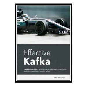 کتاب Effective Kafka: A Hands-On Guide to Building Robust and Scalable Event-Driven Applications with Code Examples in Javaکدm22340
